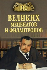 Книга 100 великих меценатов и филантропов