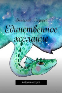 Книга Единственное желание. Повесть-сказка