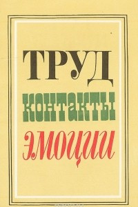 Книга Труд. Контакты. Эмоции. Наблюдения, советы, рекомендации психологов