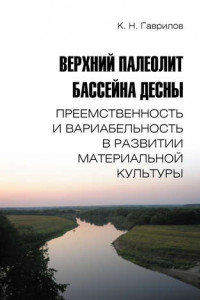 Книга Верхний палеолит бассейна Десны. Преемственность и вариабельность в развитии материальной культуры