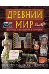 Книга Древний мир. Культура. Искусство. История. Иллюстрированная энциклопедия