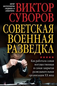 Книга Советская военная разведка. Как работала самая могущественная и самая закрытая разведывательная организация ХХ века