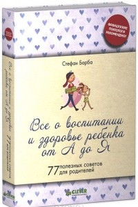 Книга Все о здоровье и воспитании ребенка от А до Я. 77 полезных советов для родителей