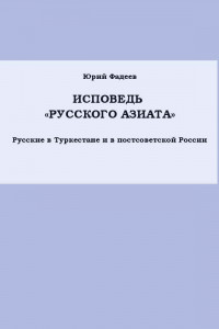 Книга Исповедь «Русского азиата» Русские в Туркестане и в постсоветской России.