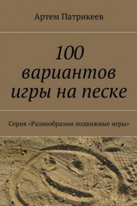 Книга 100 вариантов игры на песке. Серия «Разнообразим подвижные игры»