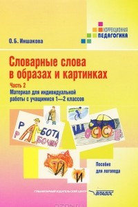 Книга Словарные слова в образах и картинках. В 2 частях. Часть 2. Материал для индивидуальной работы с учащимися 1-2 классов