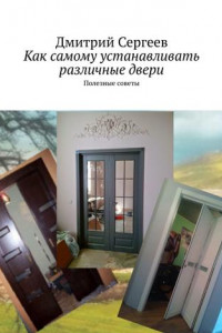 Книга Как самому устанавливать различные двери. Полезные советы