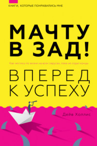 Книга Мачту в зад! Вперёд к успеху. Как нестись по жизни на всех парусах, пока не отдал концы