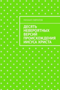 Книга Десять невероятных версий происхождения Иисуса Христа