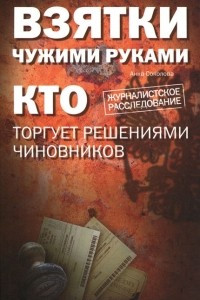 Книга Взятки чужими руками: кто торгует решениями чиновников