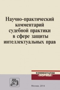 Книга Научно-практический комментарий судебной практики в сфере защиты интеллектуальных прав