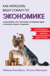 Книга Как натаскать вашу собаку по экономике и разложить по полочкам основные идеи и понятия науки о рынках