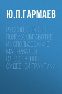 Книга Руководство по поиску, обработке и использованию материалов следственно-судебной практики