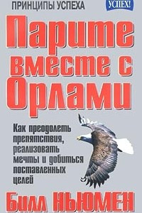 Книга Парите вместе с орлами. Как преодолеть препятствия, реализовать мечты и добиться поставленных целей