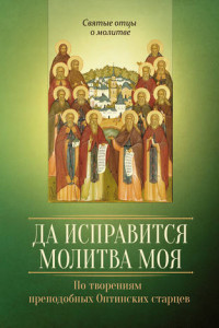 Книга Да исправится молитва моя. По творениям преподобных Оптинских старцев