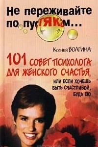 Книга 101 совет психолога для женского счастья, или Если хочешь быть счастливой, будь ею