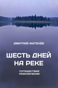 Книга Шесть дней на реке. Путешествия, приключения