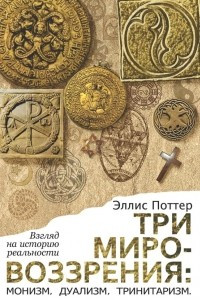 Книга Три мировоззрения: монизм, дуализм, тринитаризм. Взгляд на историю реальности