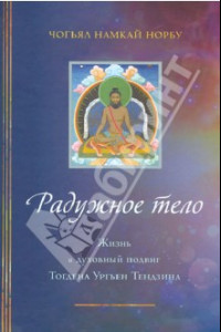 Книга Радужное тело. Жизнь и духовный подвиг Тогдэна Ургьен Тэндзина