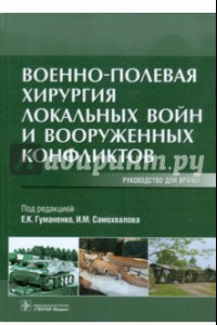 Книга Военно-полевая хирургия локальных войн и вооруженных конфликтов. Руководство для врачей