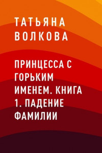 Книга Принцесса с горьким именем. Книга 1. Падение фамилии