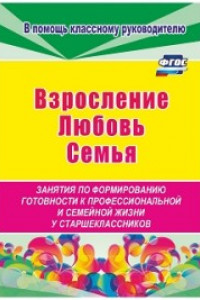 Книга Взросление, любовь, семья. Занятия по формированию готовности к профессиональной и семейной жизни у старшеклассников