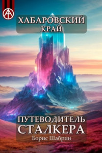 Книга Хабаровский край. Путеводитель сталкера