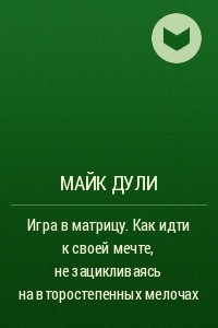 Книга Игра в матрицу. Как идти к своей мечте, не зацикливаясь на второстепенных мелочах