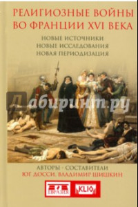 Книга Религиозные войны во Франции XVI века. Новые источники, новые исследования, новая периодизация