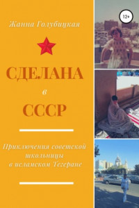 Книга Сделана в СССР. Приключения советской школьницы в исламском Тегеране