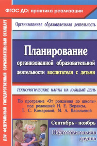 Книга Планирование организованной образовательной деятельности воспитателя с детьми подготовительной группы: технологические карты на каждый день по програм