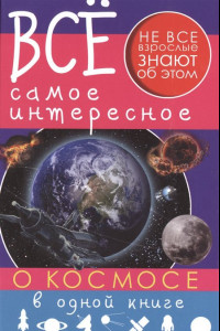 Книга Все самое интересное о космосе в одной книге