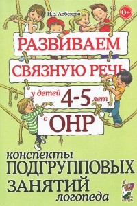 Книга Развиваем связную речь у детей 4-5 лет с ОНР. Конспекты подгрупповых занятий логопеда