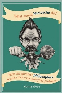 Книга What Would Nietzsche Do?: How the greatest philosophers would solve your everyday problems