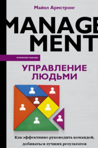 Книга Управление людьми. Как эффективно руководить командой, добиваться лучших результатов и решать любые проблемы