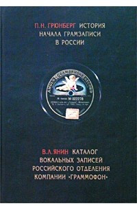 Книга П. Н. Грюнберг. История начала грамзаписи в России. В. Л. Янин. Каталог вокальных записей Российского отделения компании `Граммофон`