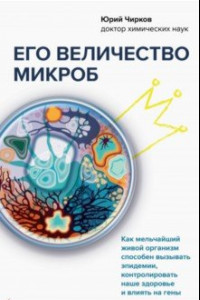 Книга Его величество микроб. Как мельчайший живой организм способен вызывать эпидемии, контролировать наше