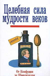 Книга Целебная сила мудрости веков. От Конфуция до Шопенгауэра