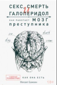 Книга Секс, смерть и галоперидол. Как работает мозг преступника