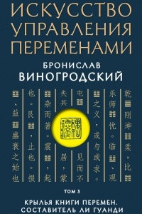 Книга Искусство управления переменами. Том 3. Крылья Книги Перемен. Составитель Ли Гуанди