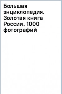 Книга Большая энциклопедия. Золотая книга России. 1000 фотографий