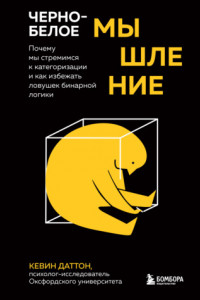 Книга Черно-белое мышление. Почему мы стремимся к категоризации и как избежать ловушек бинарной логики