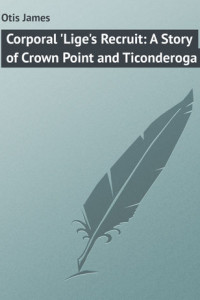 Книга Corporal 'Lige's Recruit: A Story of Crown Point and Ticonderoga