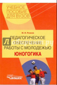 Книга Педагогическое обеспечение работы с молодежью. Юногогика: учебное пособие для вузов