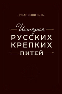 Книга История русских крепких питей. Книга-справочник по основным вопросам истории винокурения