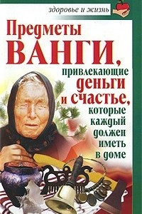 Книга Предметы Ванги, привлекающие деньги и счастье, которые каждый должен иметь в доме