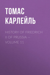 Книга History of Friedrich II of Prussia – Volume 11