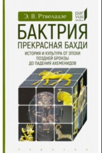 Книга Бактрия. Прекрасная Бахди. История и культура от эпохи поздней бронзы до падения Ахеменидов