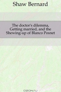 Книга The doctor's dilemma, Getting married, and the Shewing-up of Blanco Posnet