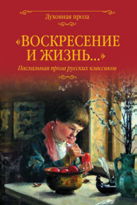 Книга «Воскресение и жизнь…». Пасхальная проза русских классиков